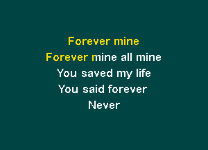 Forever mine
Forever mine all mine
You saved my life

You said forever
Never