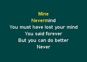 Mine
Nevermind
You must have lost your mind

You said forever
But you can do better
Never