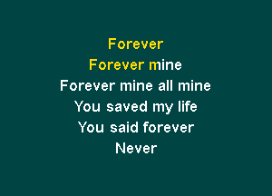Forever
Forever mine
Forever mine all mine

You saved my life
You said forever
Never