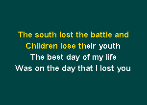 The south lost the battle and
Children lose their youth

The best day of my life
Was on the day that I lost you