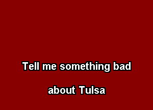 Tell me something bad

about Tulsa