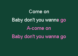 Come on
Baby don't you wanna go

A-come on

Baby don't you wanna go