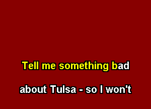 Tell me something bad

about Tulsa - so I won't