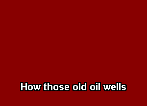 How those old oil wells