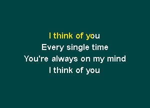 I think of you
Every single time

You're always on my mind
lthink of you