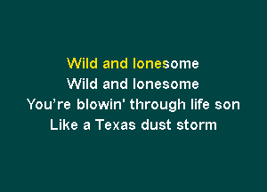 Wild and lonesome
Wild and lonesome

YouTe blowin' through life son
Like a Texas dust storm