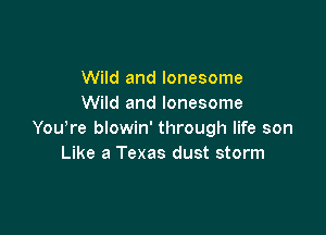 Wild and lonesome
Wild and lonesome

YouTe blowin' through life son
Like a Texas dust storm