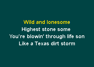 Wild and lonesome
Highest stone some

YouTe blowin' through life son
Like a Texas dirt storm