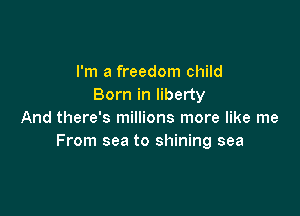 I'm a freedom child
Born in liberty

And there's millions more like me
From sea to shining sea
