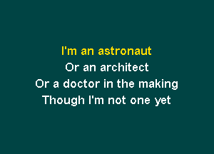 I'm an astronaut
Or an architect

Or a doctor in the making
Though I'm not one yet