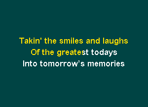 Takin' the smiles and laughs
Of the greatest todays

Into tomorrow's memories