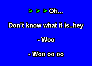 - -' ?) Oh...

DonT know what it is..hey

- Woo

- W00 00 oo