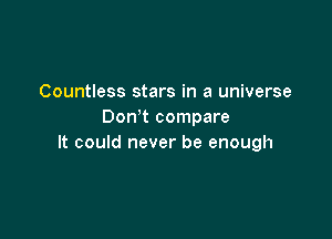 Countless stars in a universe
Don t compare

It could never be enough