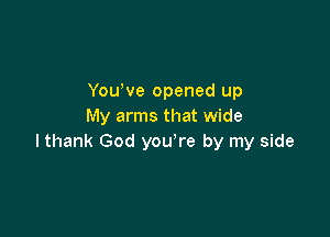 YouWe opened up
My arms that wide

I thank God you're by my side