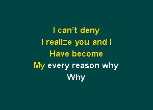 l can,t deny
I realize you and I
Have become

My every reason why
Why