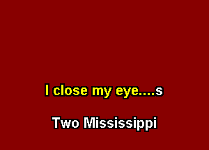 I close my eye....s

Two Mississippi