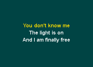 You don't know me
The light is on

And I am finally free