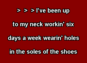2) We been up

to my neck workin' six

days a week wearin' holes

in the soles of the shoes