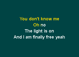 You don't know me
Oh no

The light is on
And I am finally free yeah