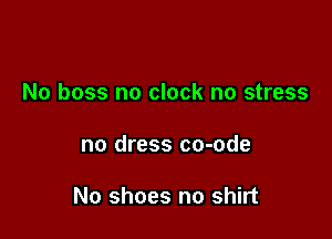 No boss no clock no stress

no dress co-ode

No shoes no shirt