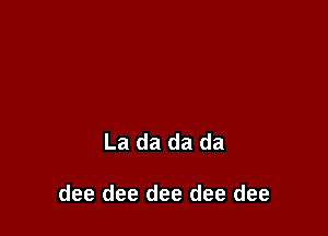 La da da da

dee dee dee dee dee