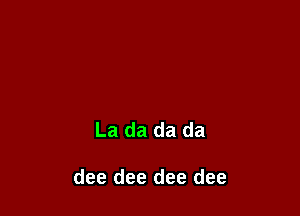 La da da da

dee dee dee dee