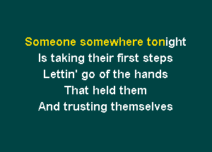 Someone somewhere tonight
ls taking their first steps
Lettin' go of the hands

That held them
And trusting themselves