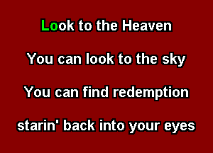 Look to the Heaven
You can look to the sky

You can find redemption

starin' back into your eyes