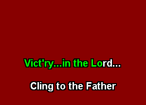 Vict'ry...in the Lord...

Cling to the Father