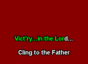 Vict'ry...in the Lord...

Cling to the Father