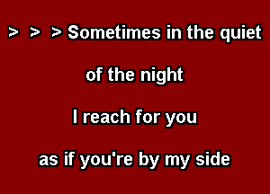 z. z? r) Sometimes in the quiet
of the night

I reach for you

as if you're by my side