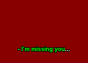 - Pm missing you...