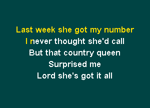 Last week she got my number
I never thought she'd call
But that country queen

Surprised me
Lord she's got it all