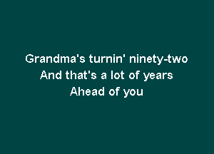 Grandma's turnin' ninety-two
And that's a lot of years

Ahead of you