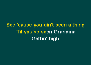 See 'cause you ain't seen a thing
'Til you've seen Grandma

Gettin' high