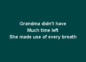 Grandma didn't have
Much time left

She made use of every breath