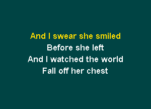 And I swear she smiled
Before she left

And I watched the world
Fall off her chest