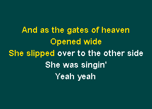 And as the gates of heaven
Opened wide
She slipped over to the other side

She was singin'
Yeah yeah