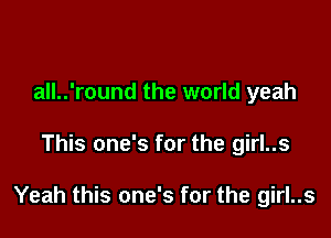 all..'round the world yeah

This one's for the girl..s

Yeah this one's for the girl..s