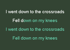 I went down to the crossroads
Fell down on my knees
I went down to the crossroads

Fell down on my knees