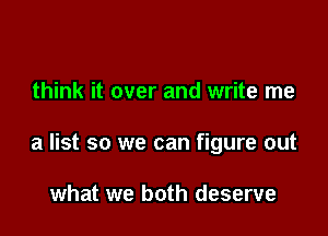 think it over and write me

a list so we can figure out

what we both deserve