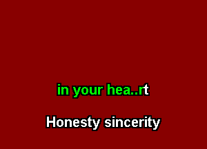 in your hea..rt

Honesty sincerity