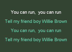 You can run, you can run
Tell my friend boy Willie Brown

You can run, you can run

Tell my friend boy Willie Brown