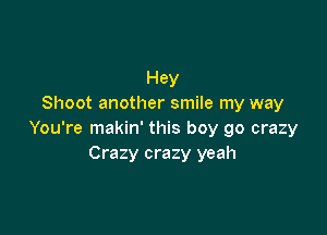 Hey
Shoot another smile my way

You're makin' this boy go crazy
Crazy crazy yeah