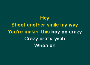Hey
Shoot another smile my way
You're makin' this boy go crazy

Crazy crazy yeah
Whoa oh