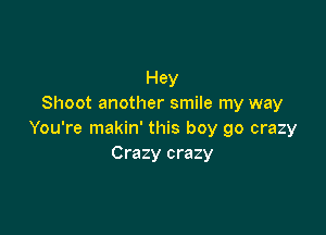 Hey
Shoot another smile my way

You're makin' this boy go crazy
Crazy crazy