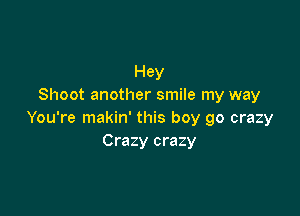 Hey
Shoot another smile my way

You're makin' this boy go crazy
Crazy crazy