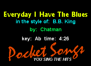 Everyday I Have The Blues
in the style oft BB. King

byz Chatman

keyz Ab timer 426

Dow gow

YOU SING THE HITS