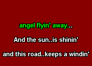 angel flyin' away...

And the sun..is shinin'

and this road..keeps a windin'