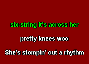 six-string it's across her

pretty knees woo

She's stompin' out a rhythm